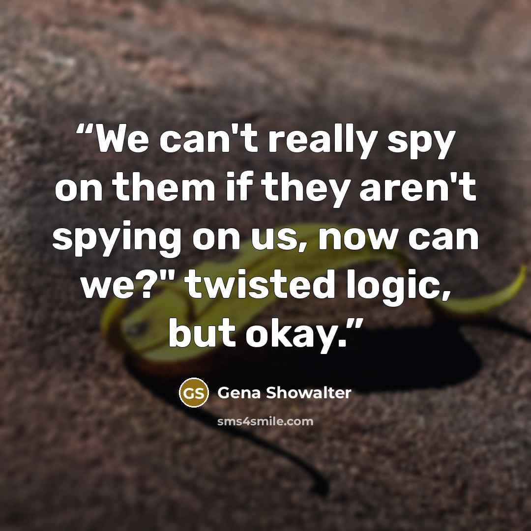 “We can't really spy on them if they aren't spying on us, now can we?" twisted logic, but okay.” quote by Gena Showalter