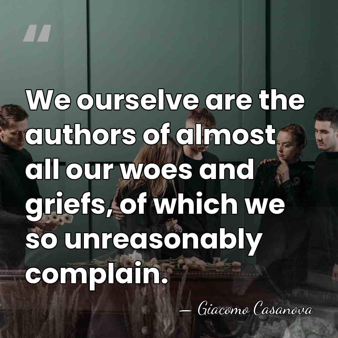 We ourselve are the authors of almost all our woes and griefs,&hellip; - Giacomo Casanova