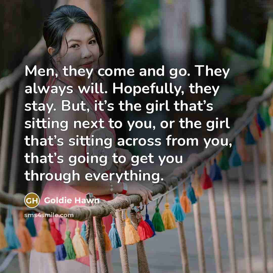 “Men, they come and go. They always will. Hopefully, they…” quote by Goldie Hawn
