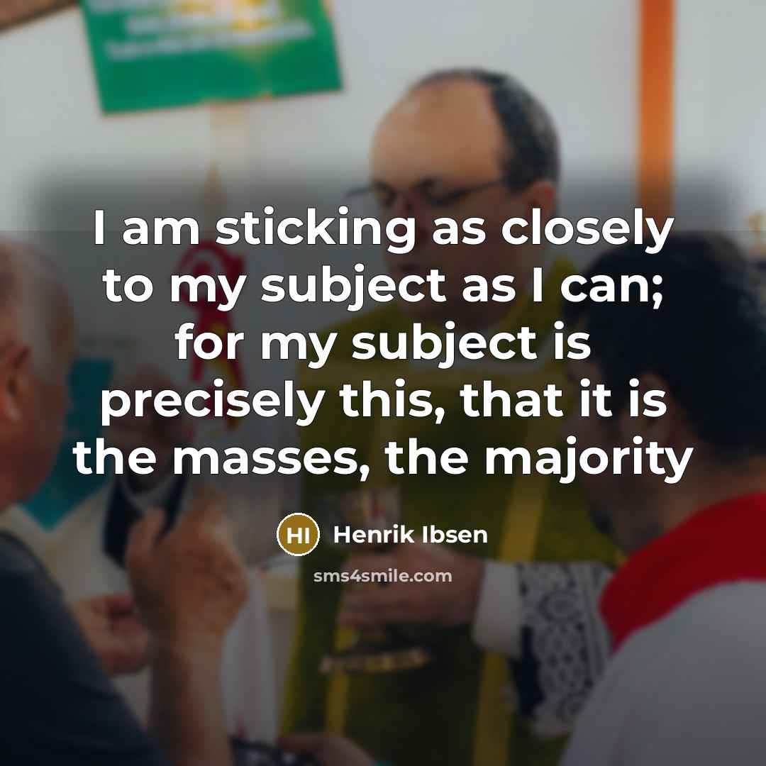 “I am sticking as closely to my subject as I…” quote by Henrik Ibsen