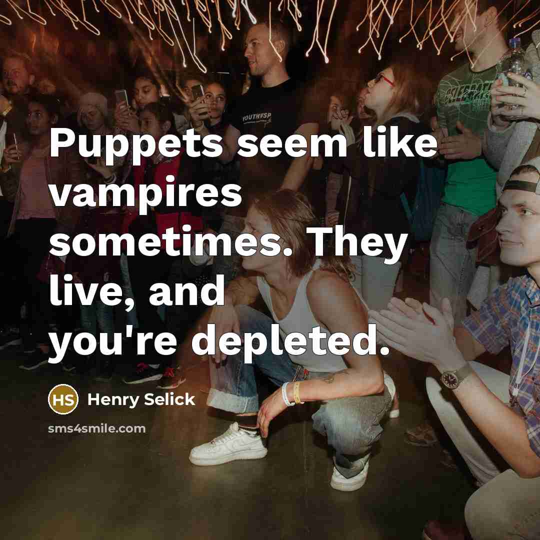 “Puppets seem like vampires sometimes. They live, and you're depleted.…” quote by Henry Selick