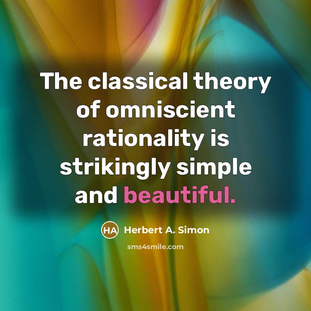 “The classical theory of omniscient rationality is strikingly simple and…” quote by Herbert A. Simon