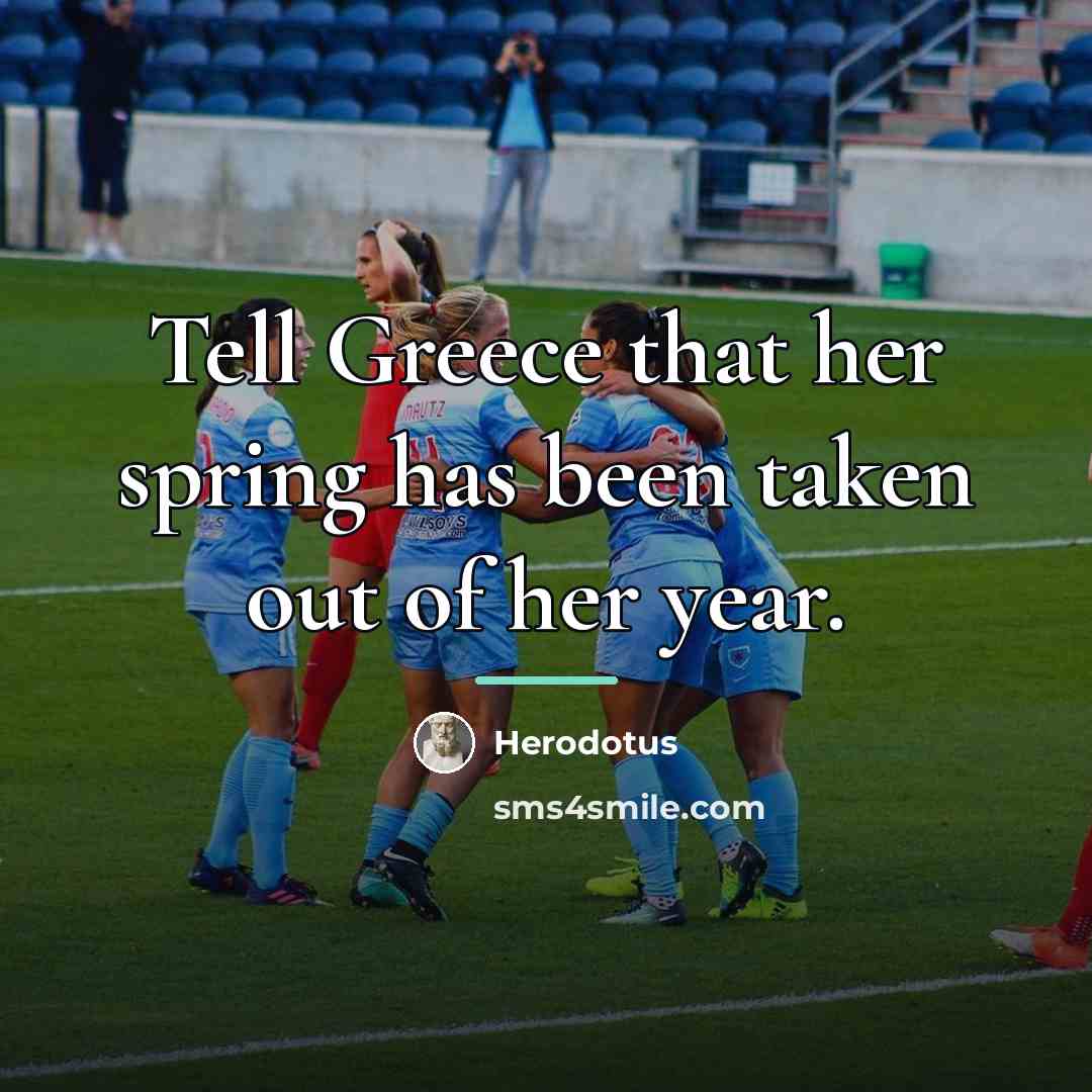 “Tell Greece that her spring has been taken out of…” quote by Herodotus