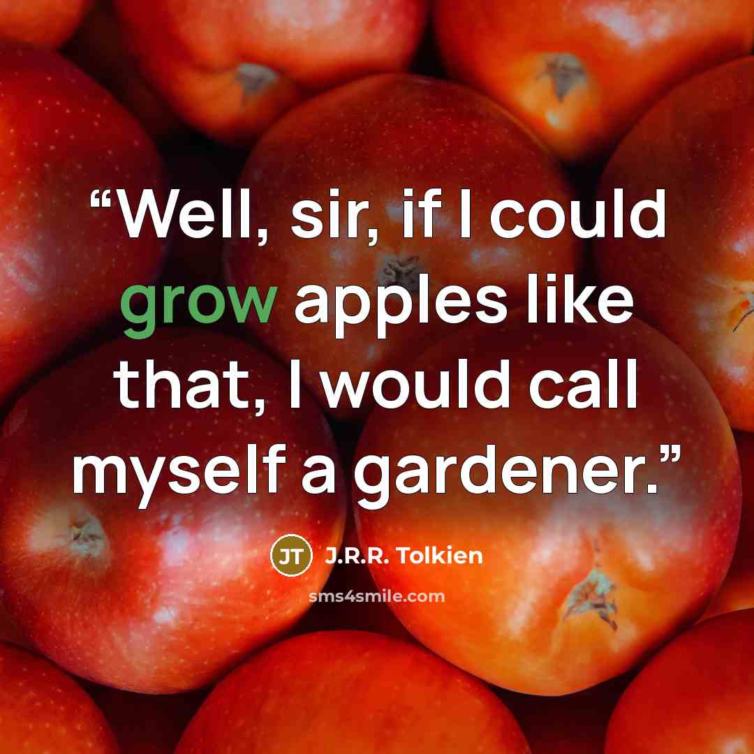 “Well, sir, if I could grow apples like that, I would call myself a gardener.” quote by J.R.R. Tolkien