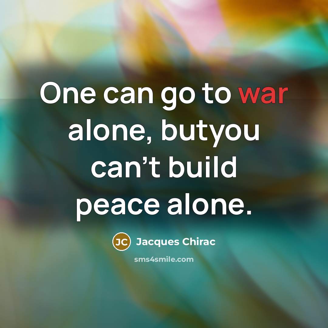 “One can go to war alone, butyou can't build peace…” quote by Jacques Chirac
