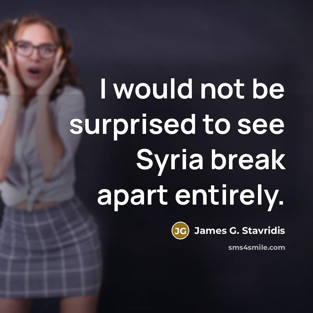 “I would not be surprised to see Syria break apart…” quote by James G. Stavridis