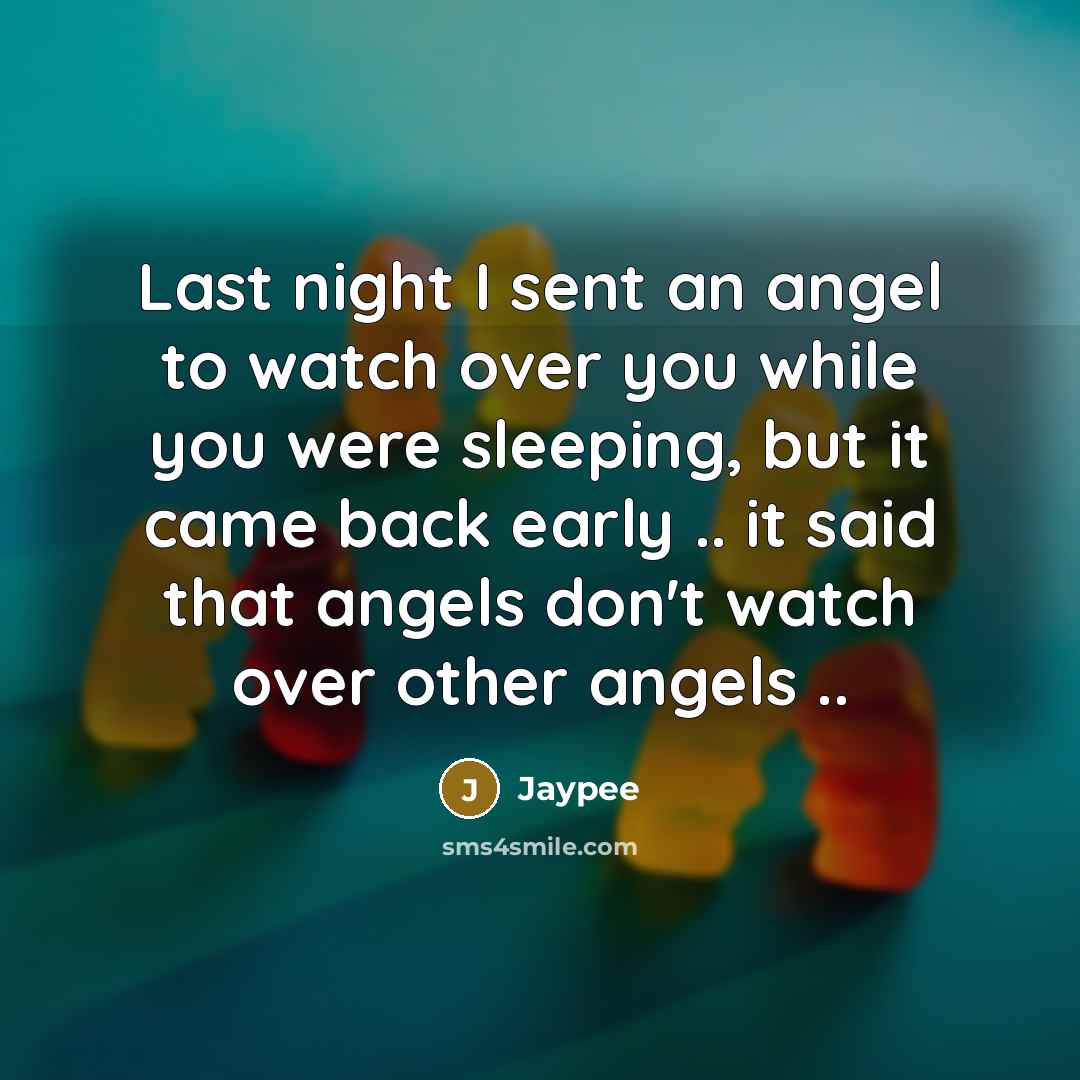 “Last night I sent an angel to watch over you while you were sleeping, but it came back early .. it said that angels don't watch over other angels ..” quote by Jaypee
