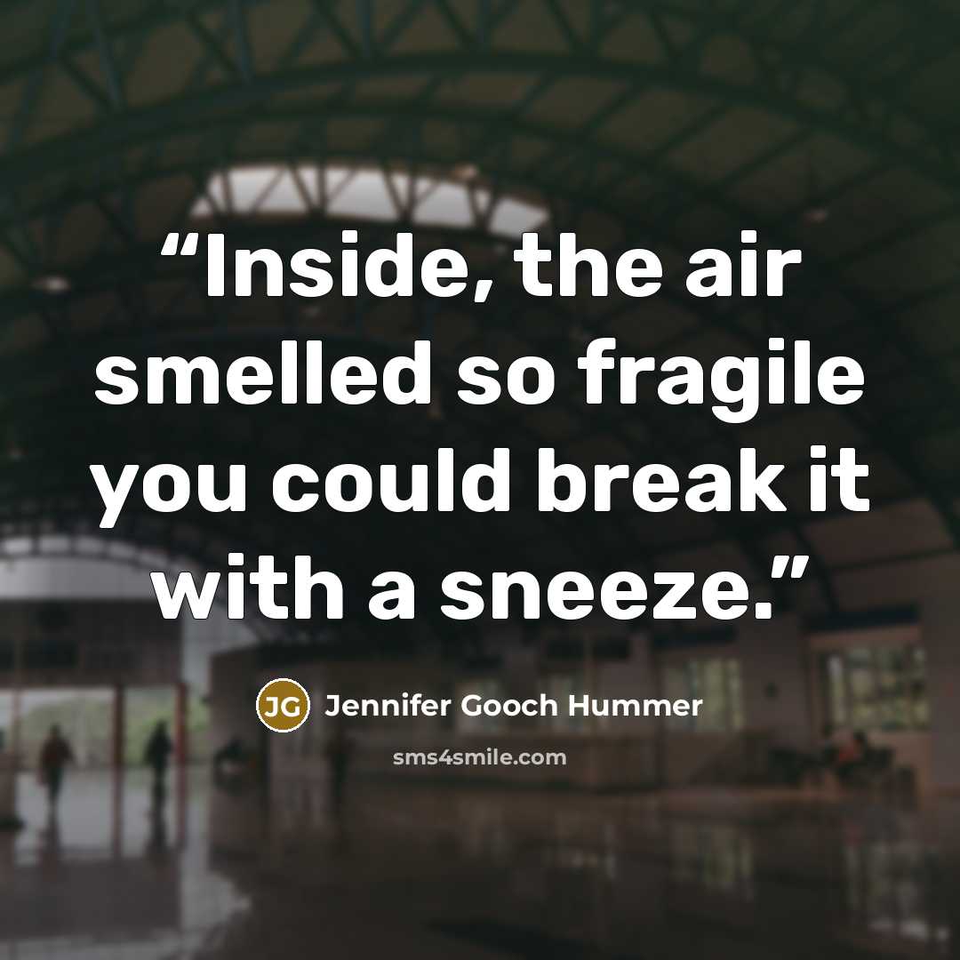 “Inside, the air smelled so fragile you could break it with a sneeze.” quote by Jennifer Gooch Hummer
