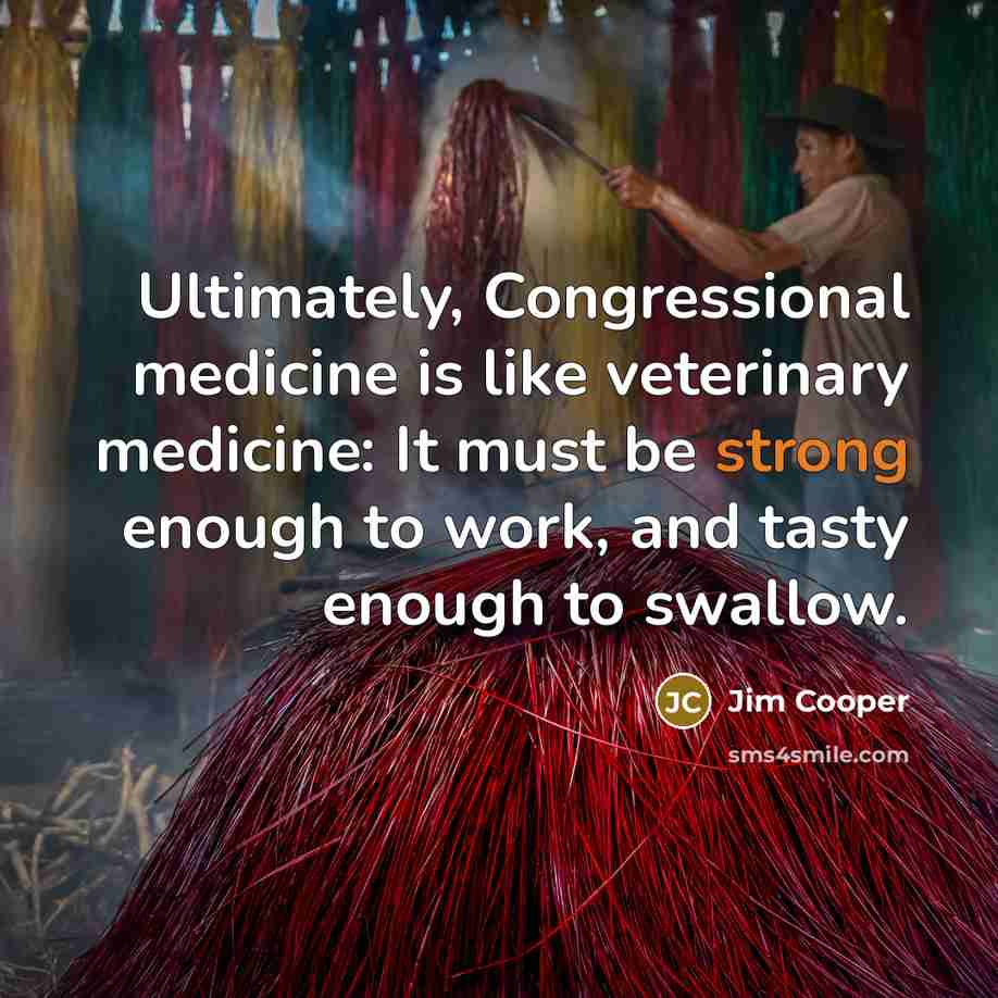 “Ultimately, Congressional medicine is like veterinary medicine: It must be…” quote by Jim Cooper