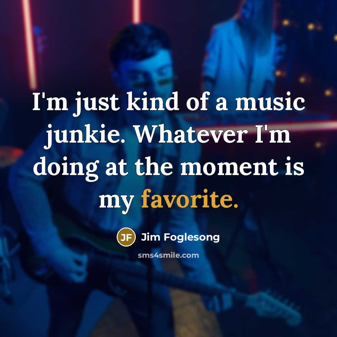 “I'm just kind of a music junkie. Whatever I'm doing…” quote by Jim Foglesong