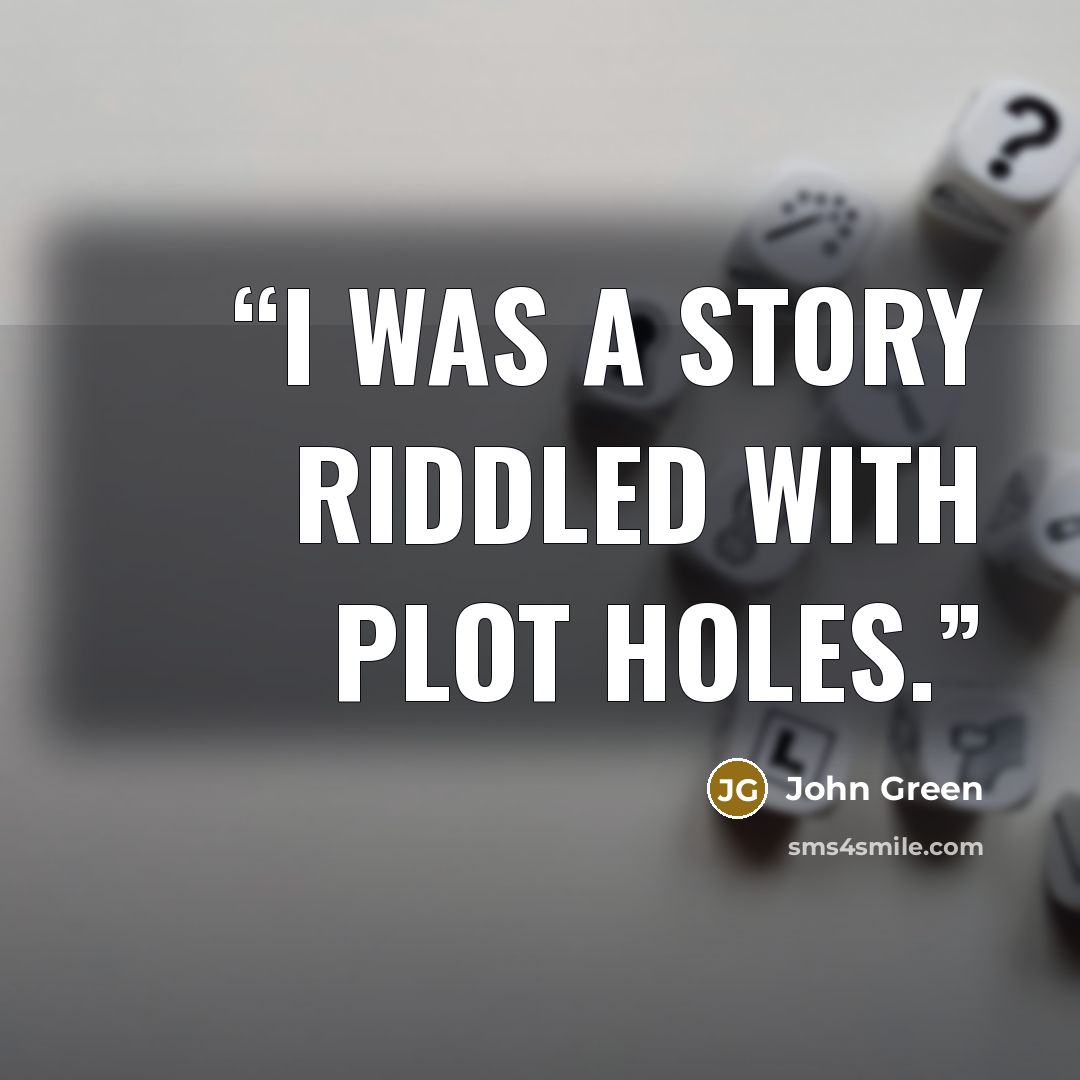 “I was a story riddled with plot holes.” quote by John Green