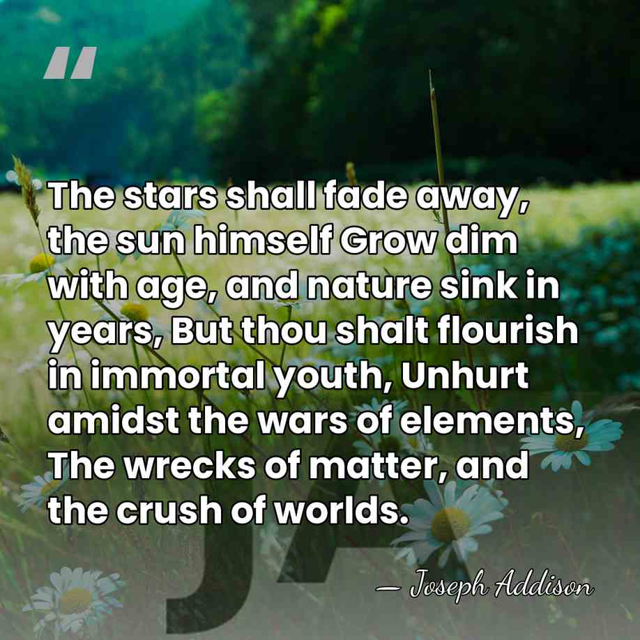 The stars shall fade away, the sun himself Grow dim with age,&hellip; - Joseph Addison