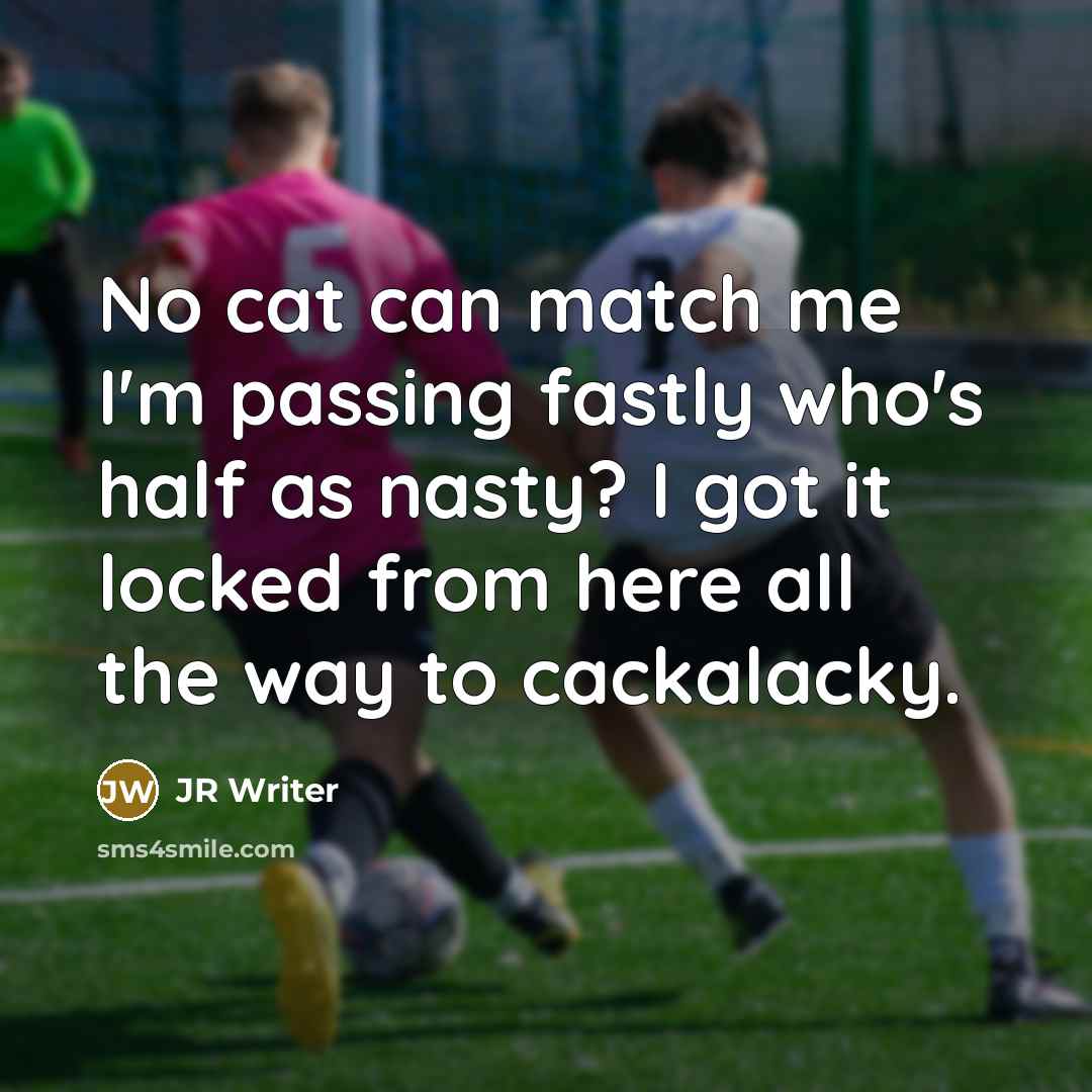 “No cat can match me I'm passing fastly who's half…” quote by JR Writer