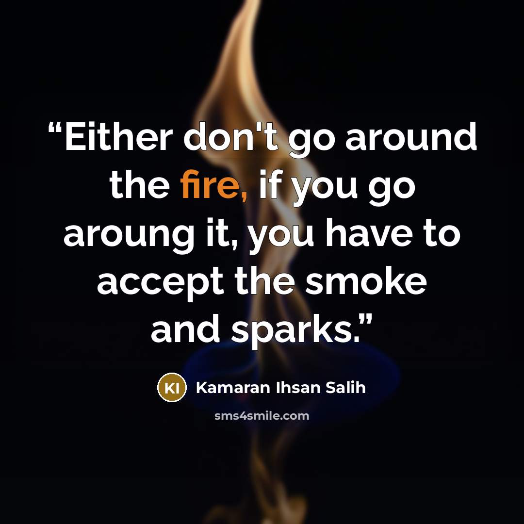 “Either don't go around the fire, if you go aroung it, you have to accept the smoke and sparks.” quote by Kamaran Ihsan Salih