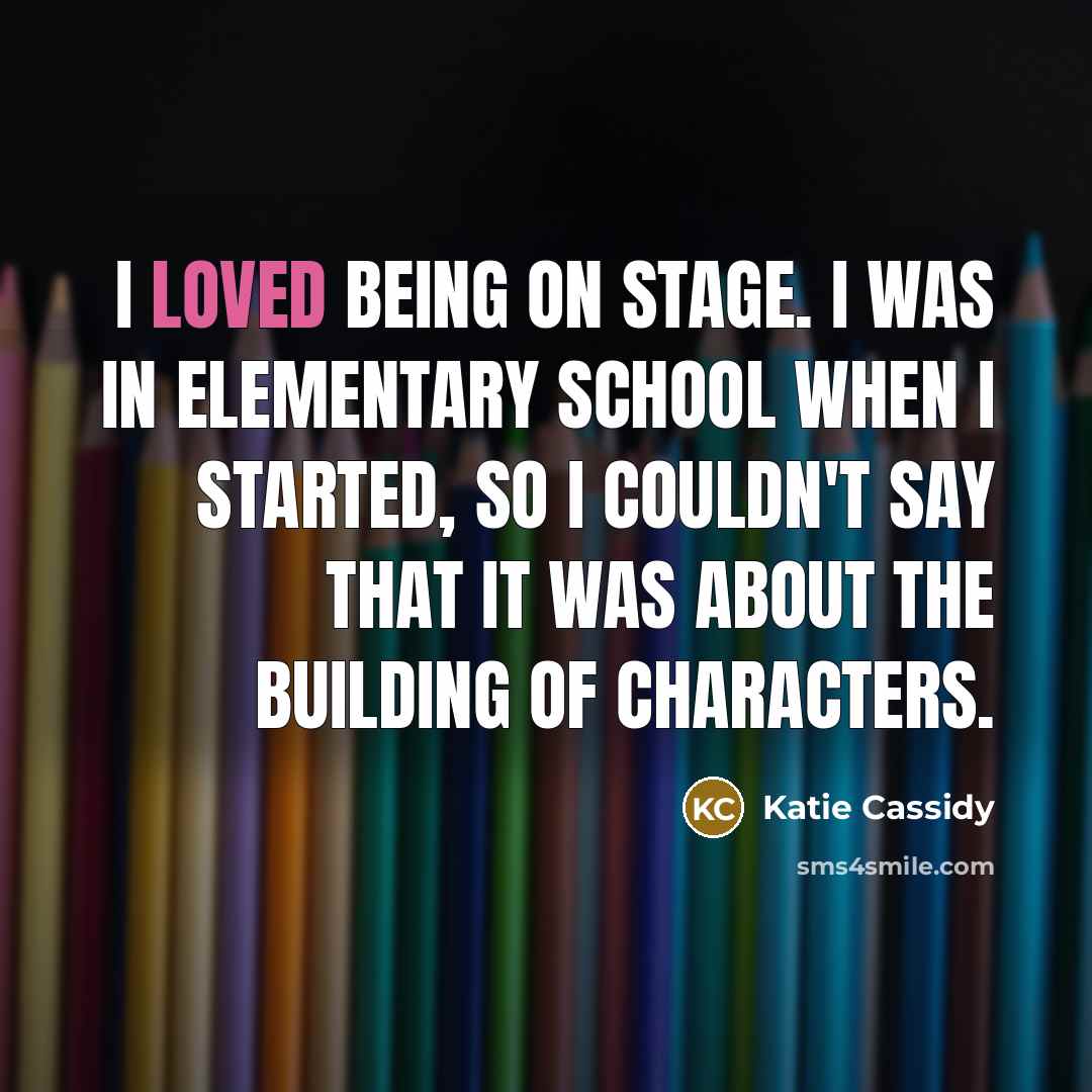 “I loved being on stage. I was in elementary school…” quote by Katie Cassidy