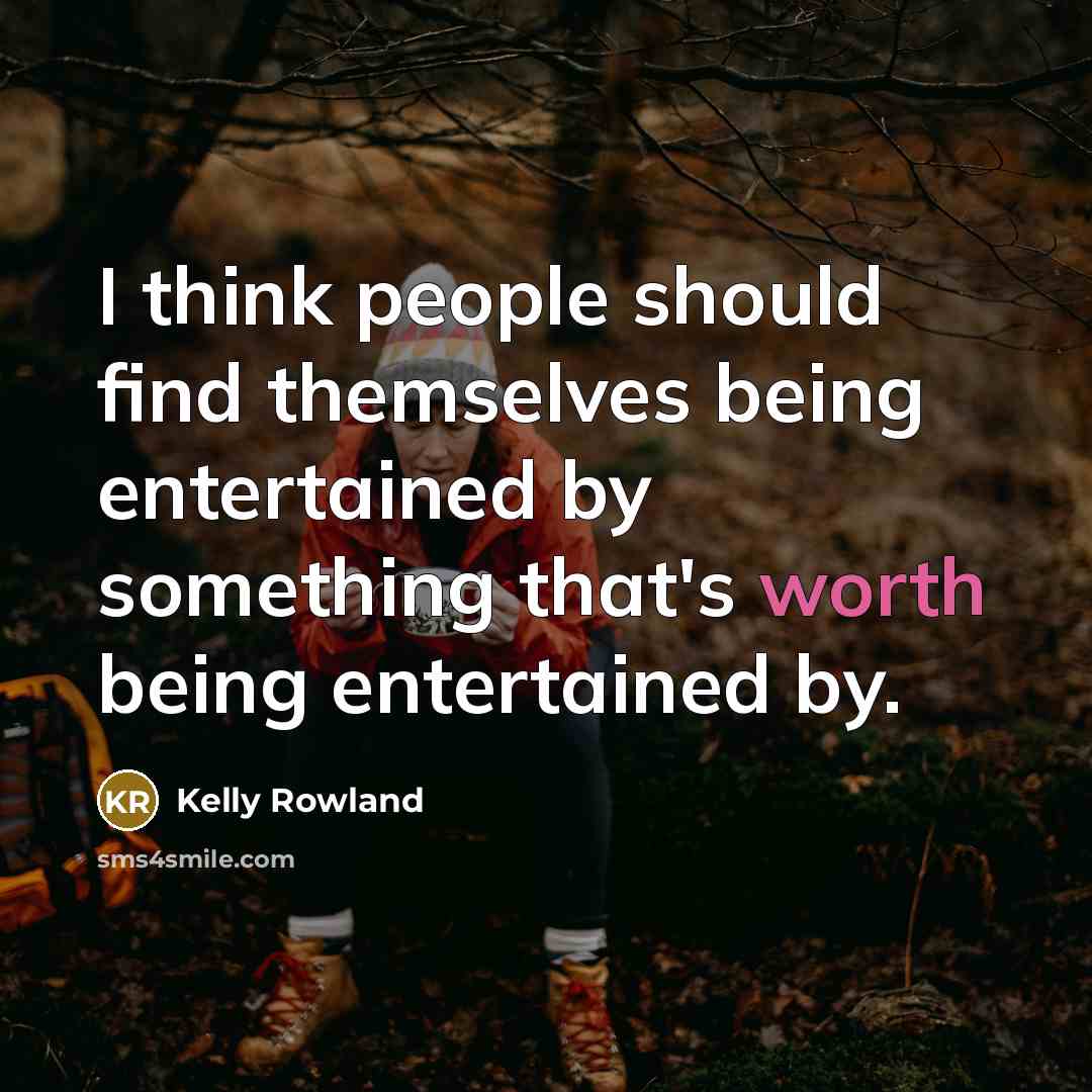 “I think people should find themselves being entertained by something…” quote by Kelly Rowland