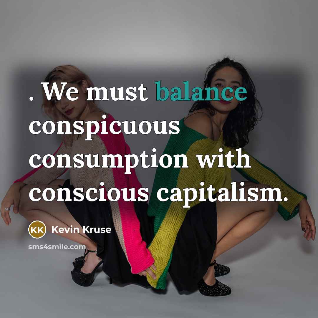 “. We must balance conspicuous consumption with conscious capitalism.…” quote by Kevin Kruse
