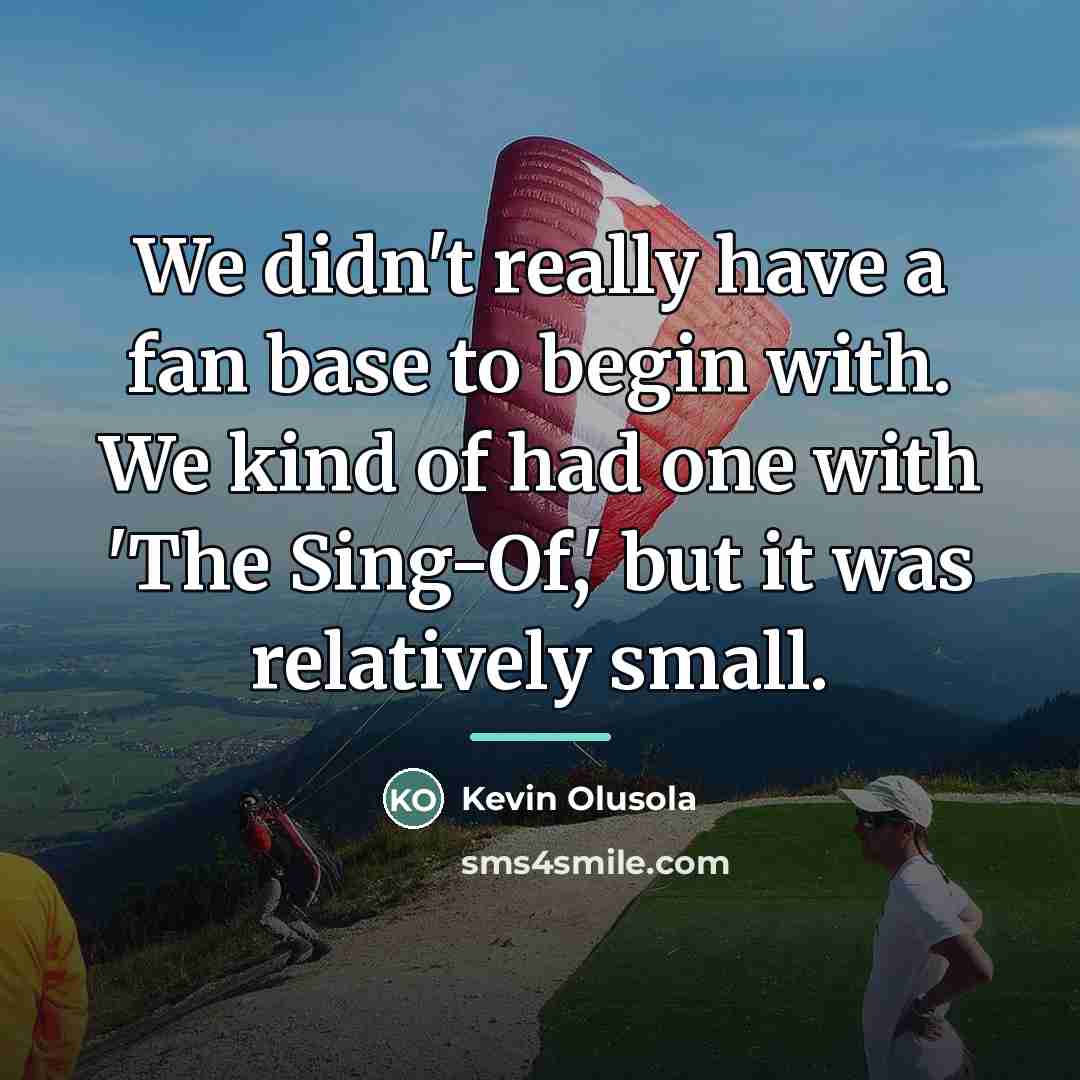 “We didn't really have a fan base to begin with.…” quote by Kevin Olusola