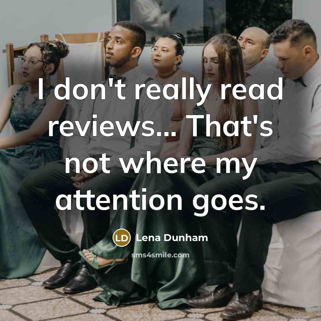 “I don't really read reviews... That's not where my attention…” quote by Lena Dunham