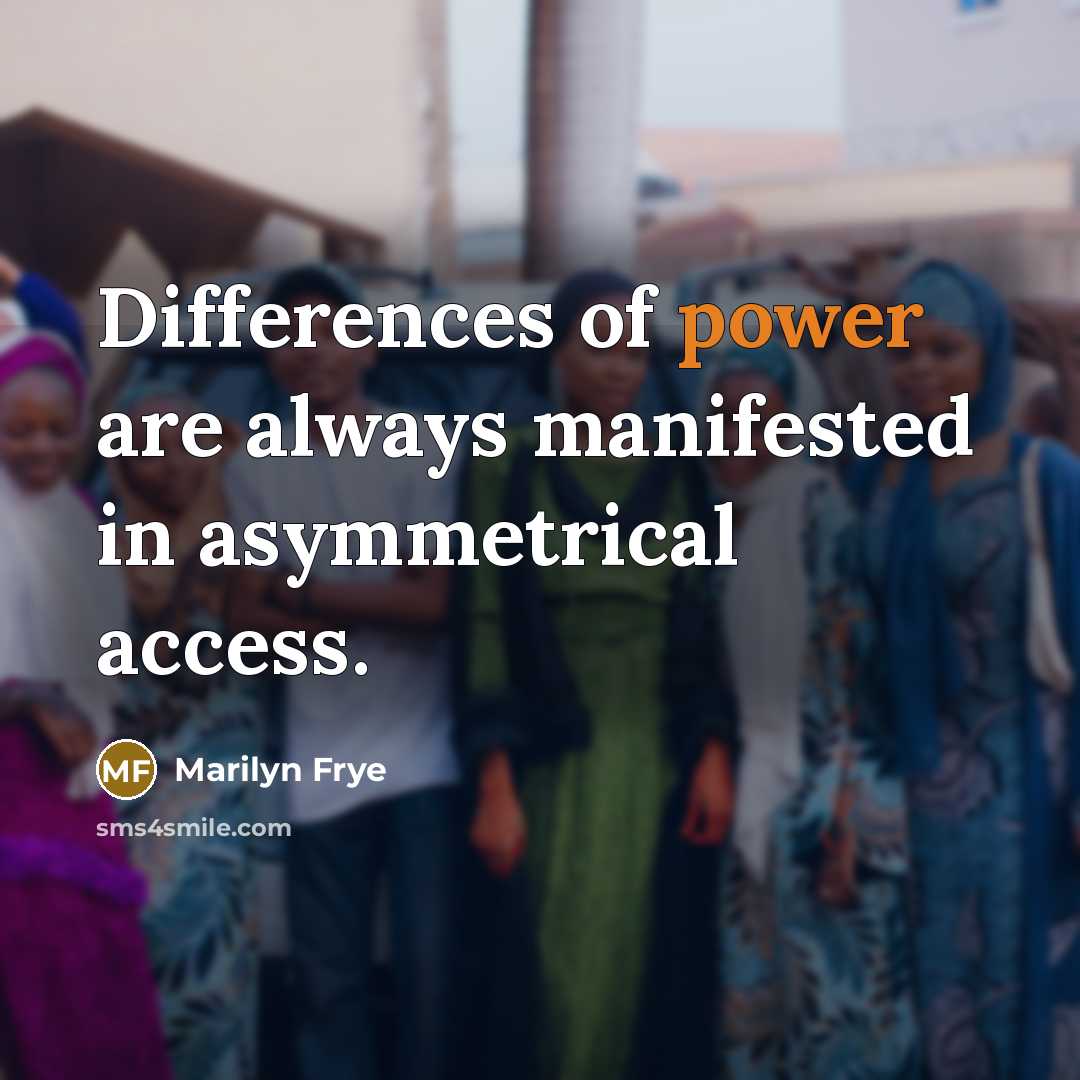“Differences of power are always manifested in asymmetrical access.…” quote by Marilyn Frye