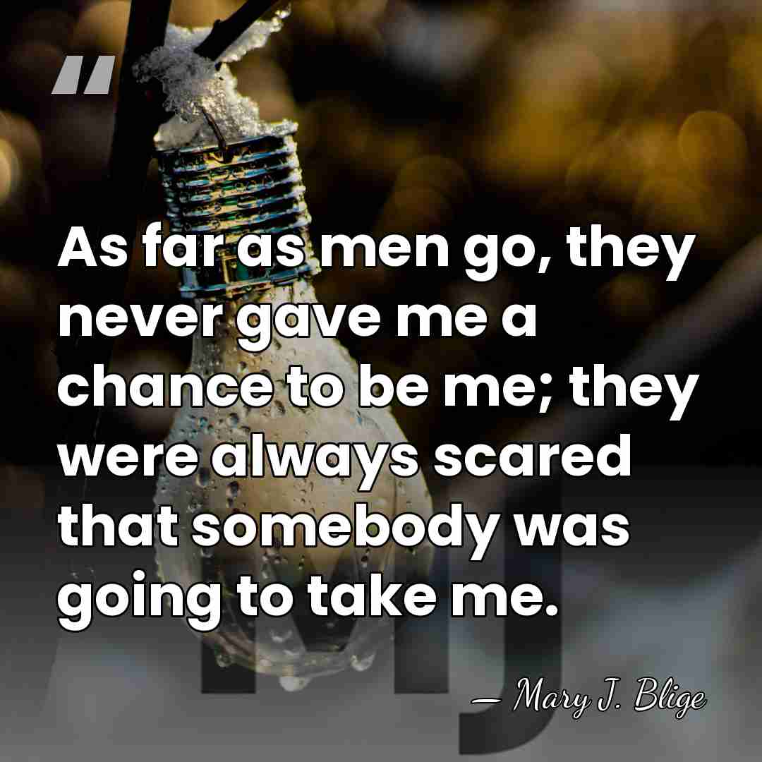 As far as men go, they never gave me a chance to&hellip; - Mary J. Blige
