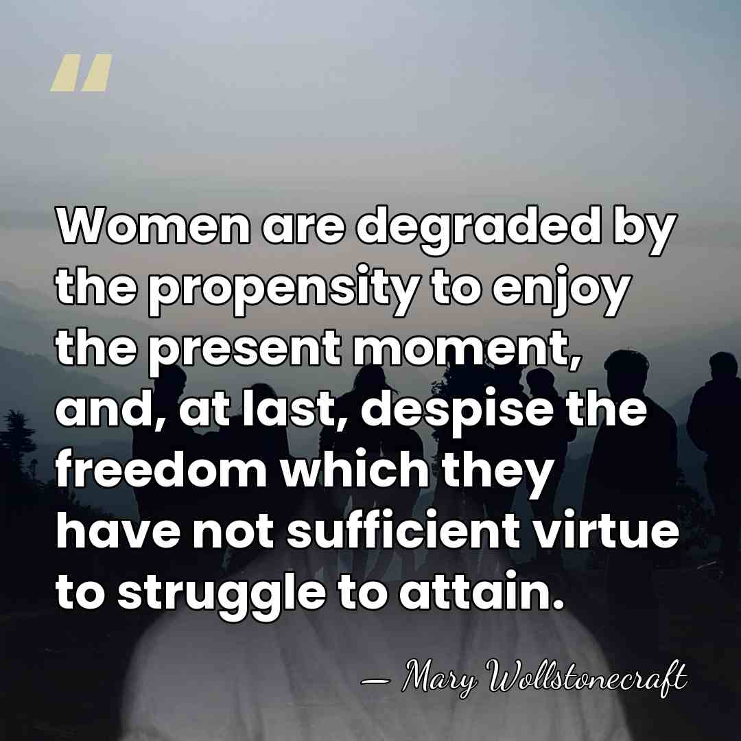 Women are degraded by the propensity to enjoy the present moment, and,&hellip; - Mary Wollstonecraft