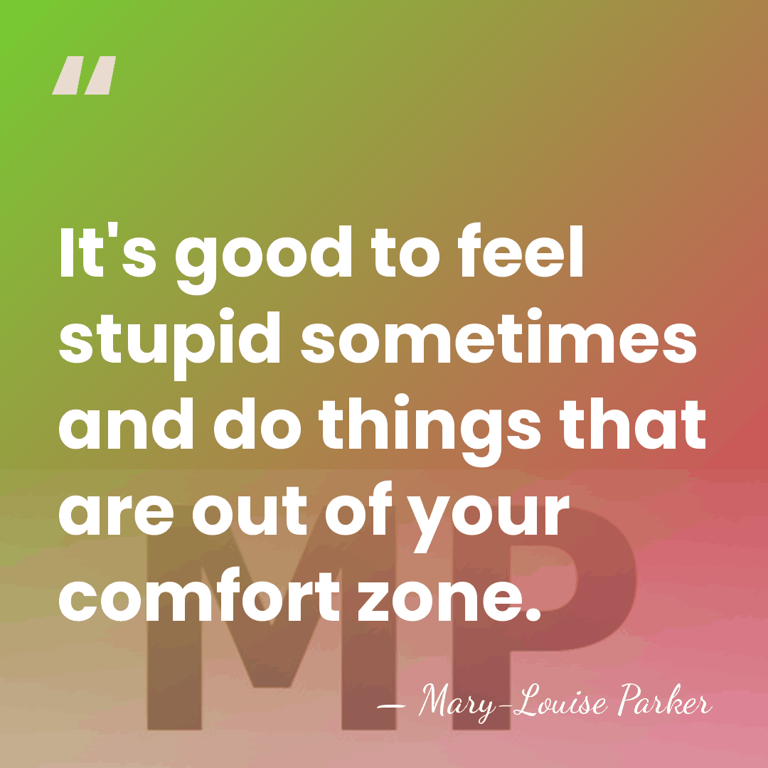 It's good to feel stupid sometimes and do things that are out&hellip; - Mary-Louise Parker