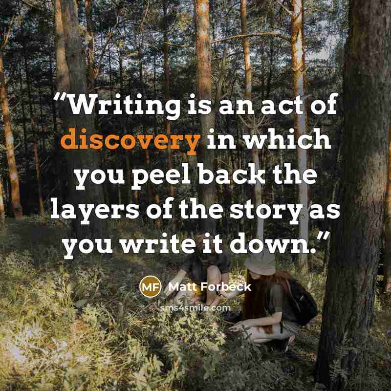 “Writing is an act of discovery in which you peel back the layers of the story as you write it down.” quote by Matt Forbeck
