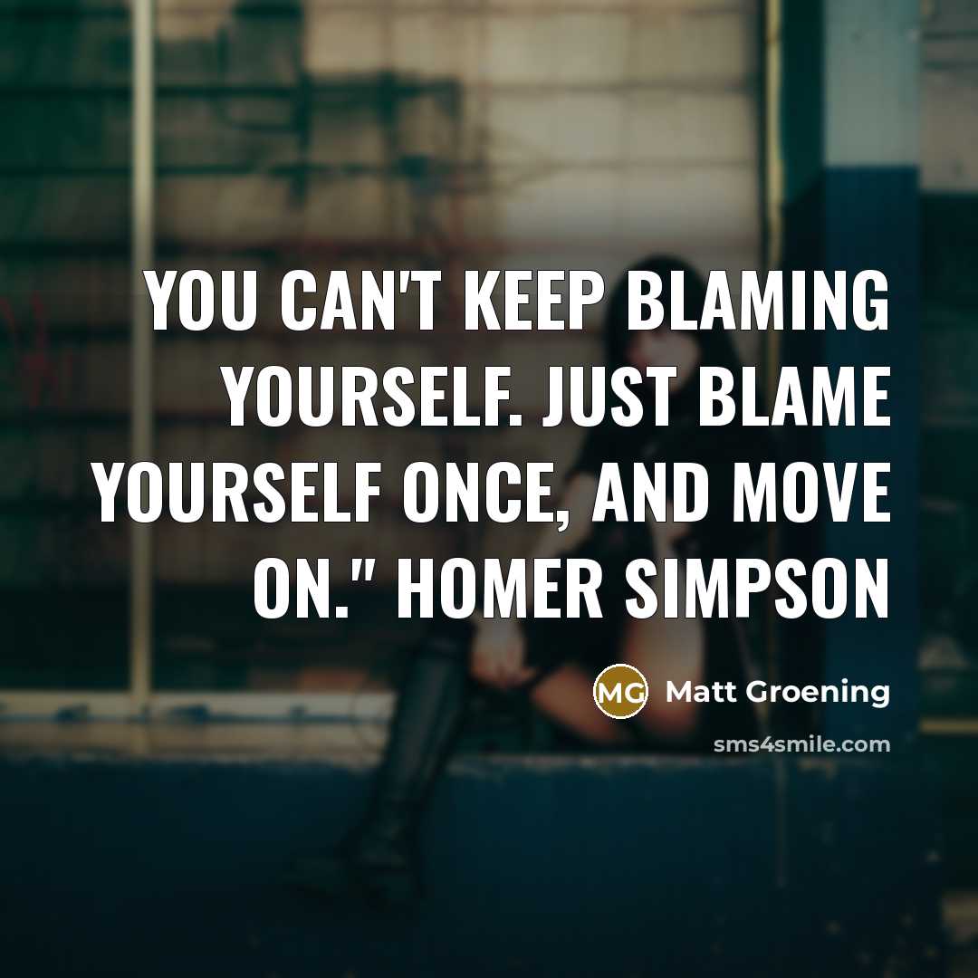 “You can't keep blaming yourself. Just blame yourself once, and…” quote by Matt Groening