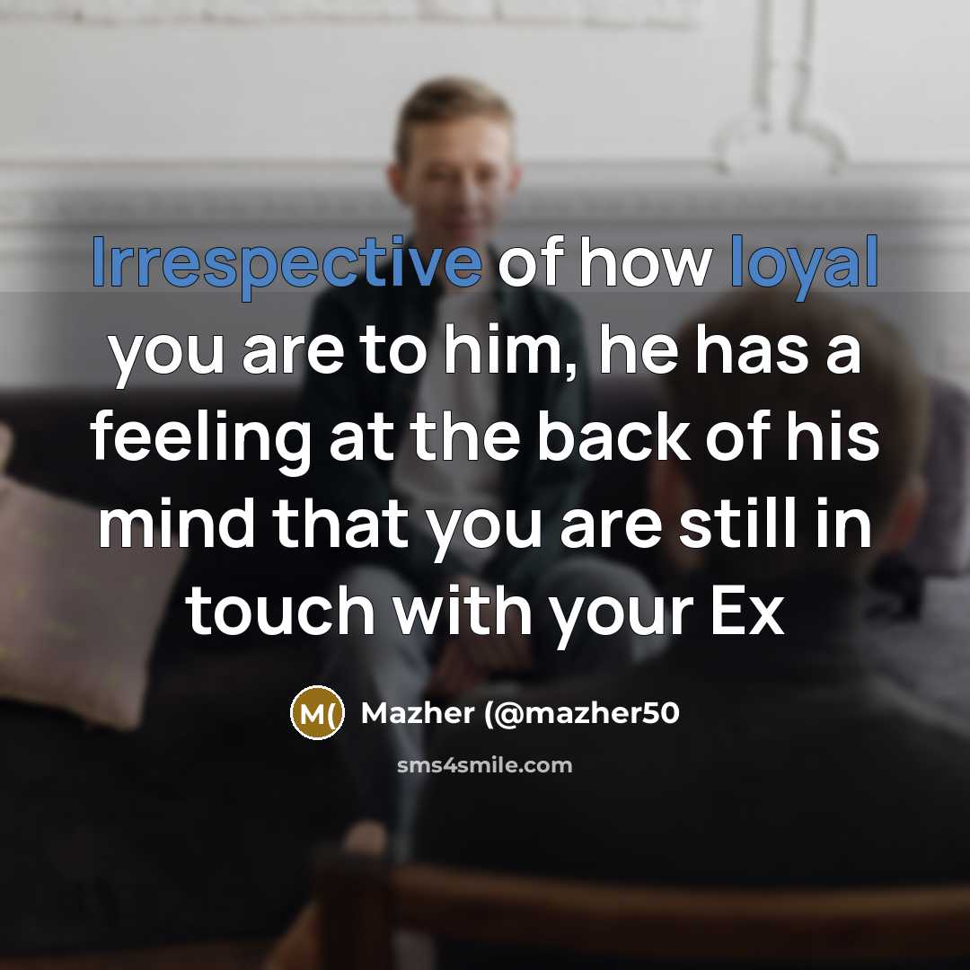 “Irrespective of how loyal you are to him, he has a feeling at the back of his mind that you are still in touch with your Ex” quote by Mazher (@mazher50