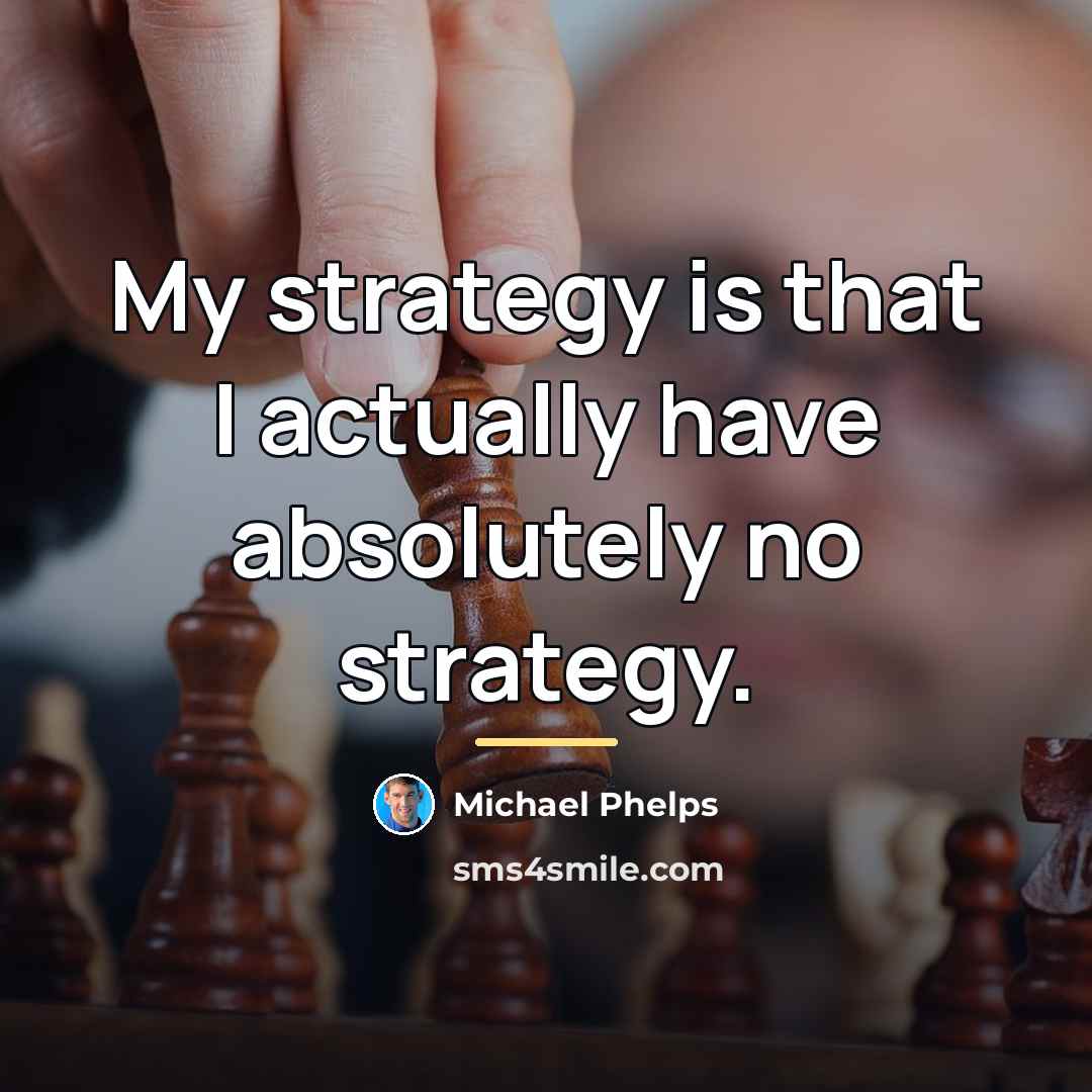 “My strategy is that I actually have absolutely no strategy.…” quote by Michael Phelps