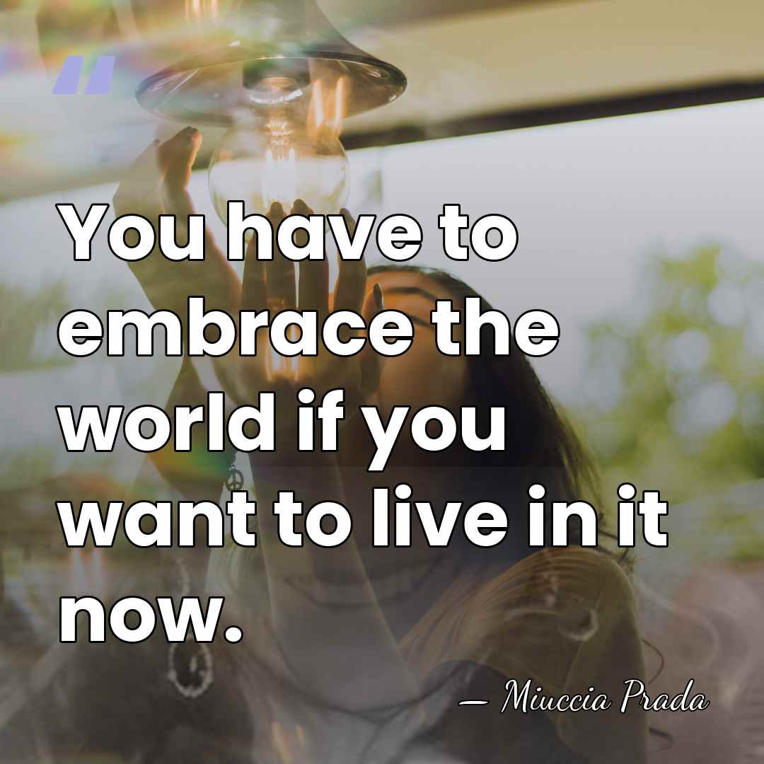 You have to embrace the world if you want to live in&hellip; - Miuccia Prada