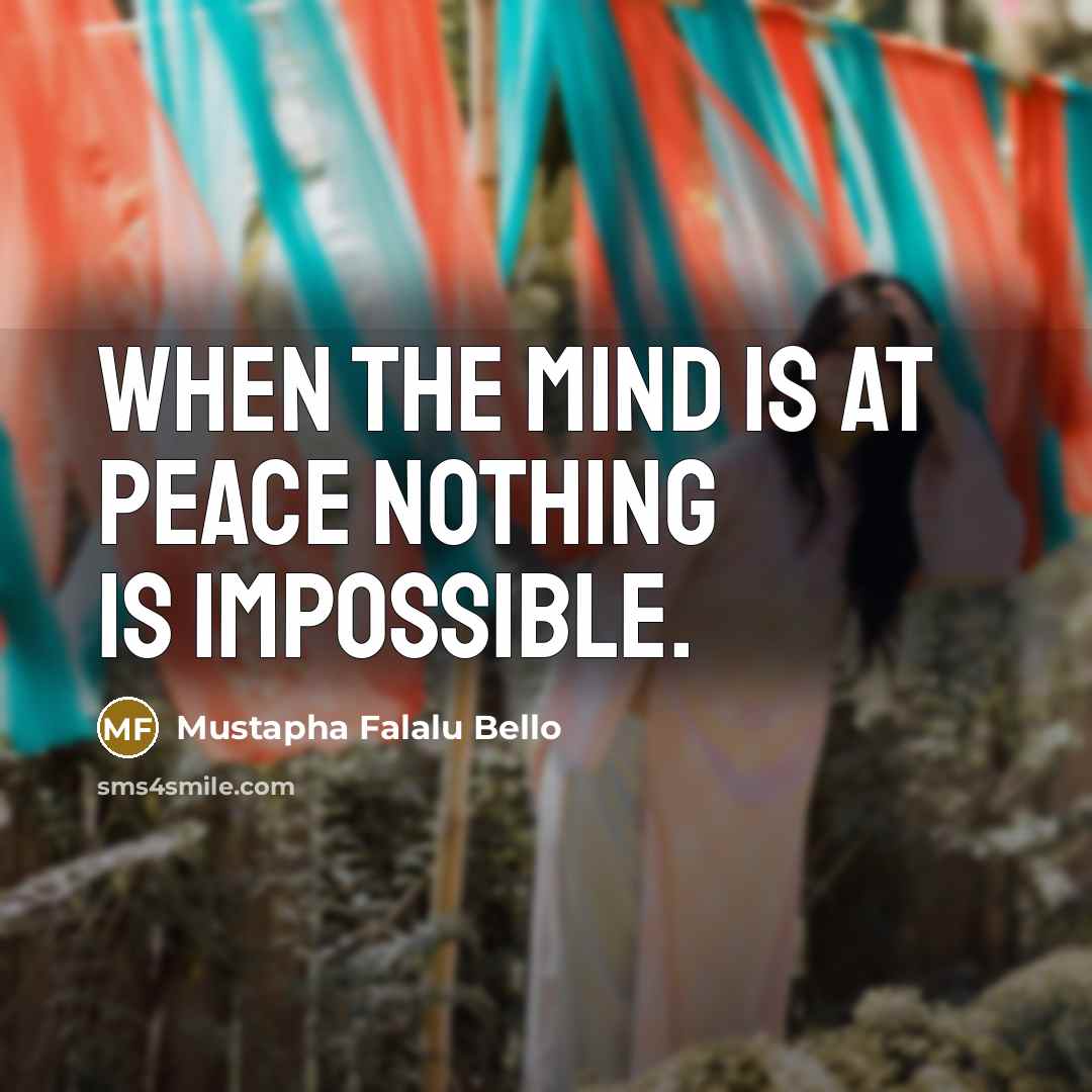 “When the Mind is at Peace nothing is Impossible.” quote by Mustapha Falalu Bello