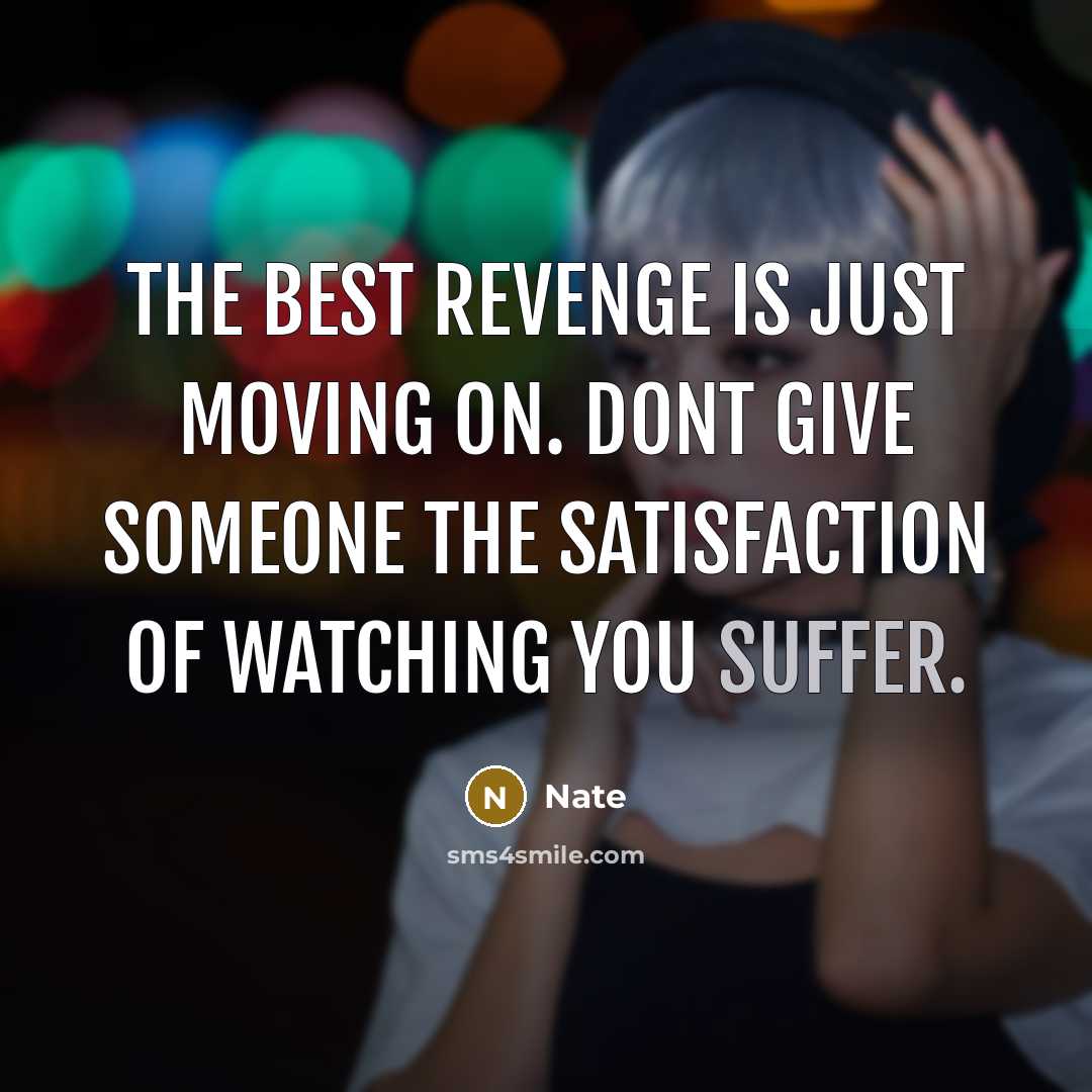 “The best revenge is just moving on. Dont give someone the satisfaction of watching you suffer.” quote by Nate