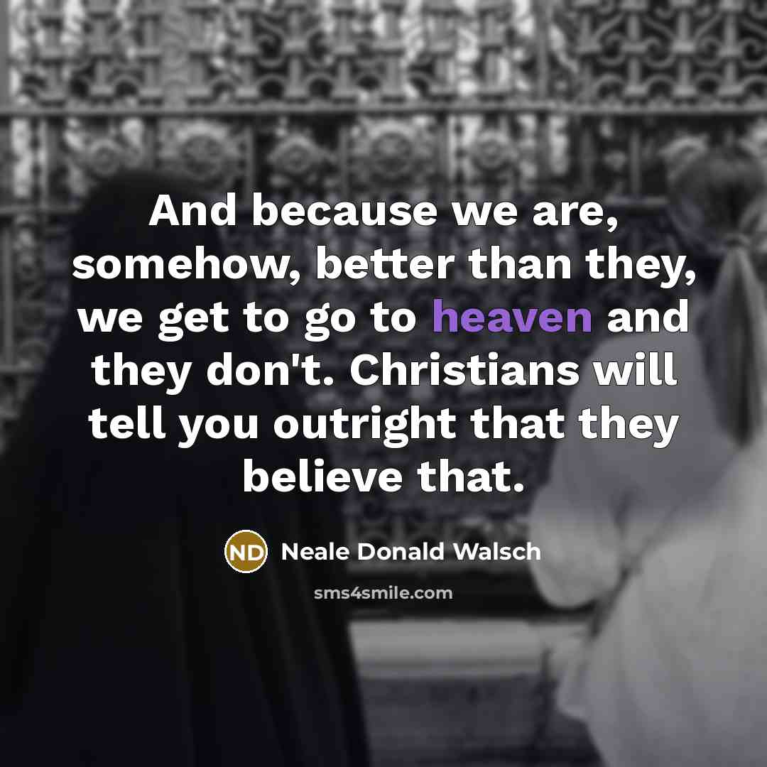 “And because we are, somehow, better than they, we get…” quote by Neale Donald Walsch