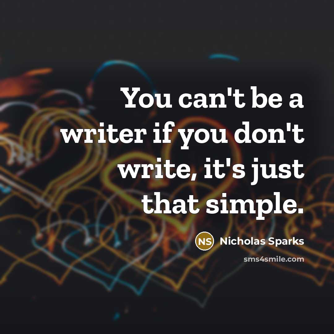 “You can't be a writer if you don't write, it's…” quote by Nicholas Sparks