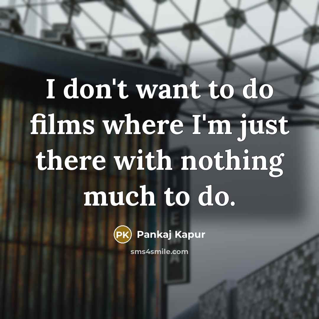 “I don't want to do films where I'm just there…” quote by Pankaj Kapur