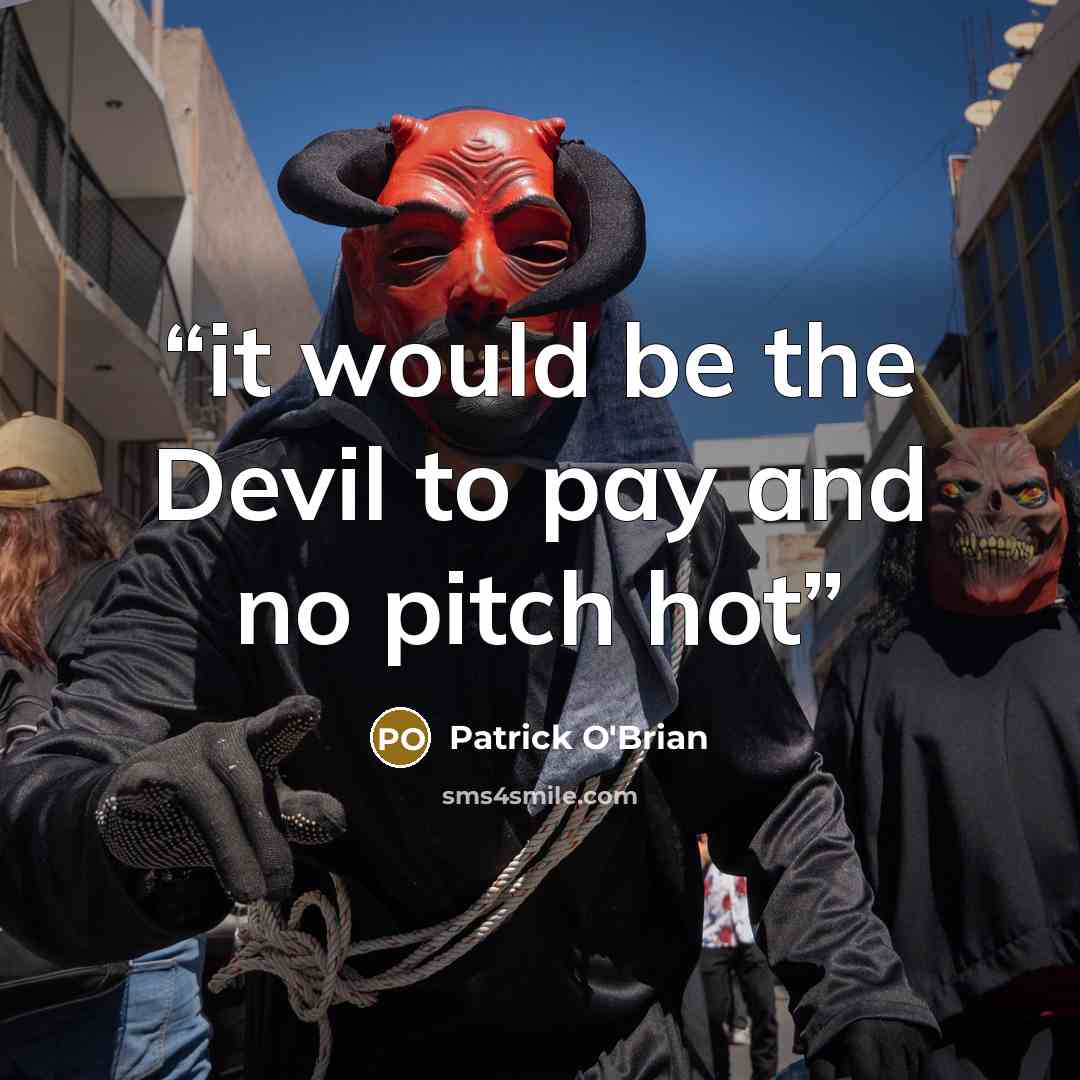 “it would be the Devil to pay and no pitch hot” quote by Patrick O'Brian