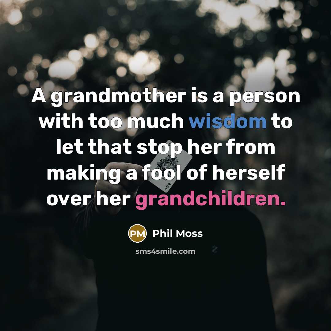 “A grandmother is a person with too much wisdom to let that stop her from making a fool of herself over her grandchildren.” quote by Phil Moss