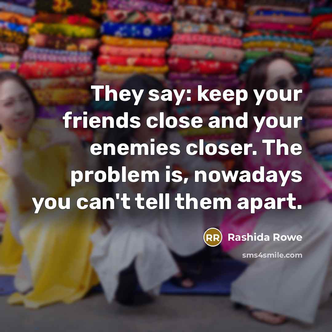 “They say: keep your friends close and your enemies closer.…” quote by Rashida Rowe