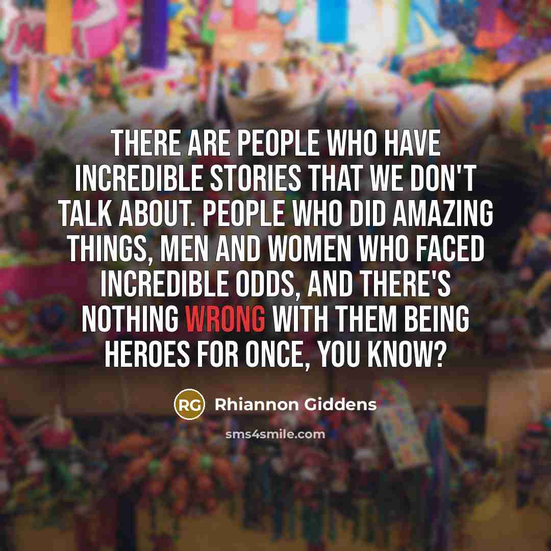 “There are people who have incredible stories that we don't…” quote by Rhiannon Giddens