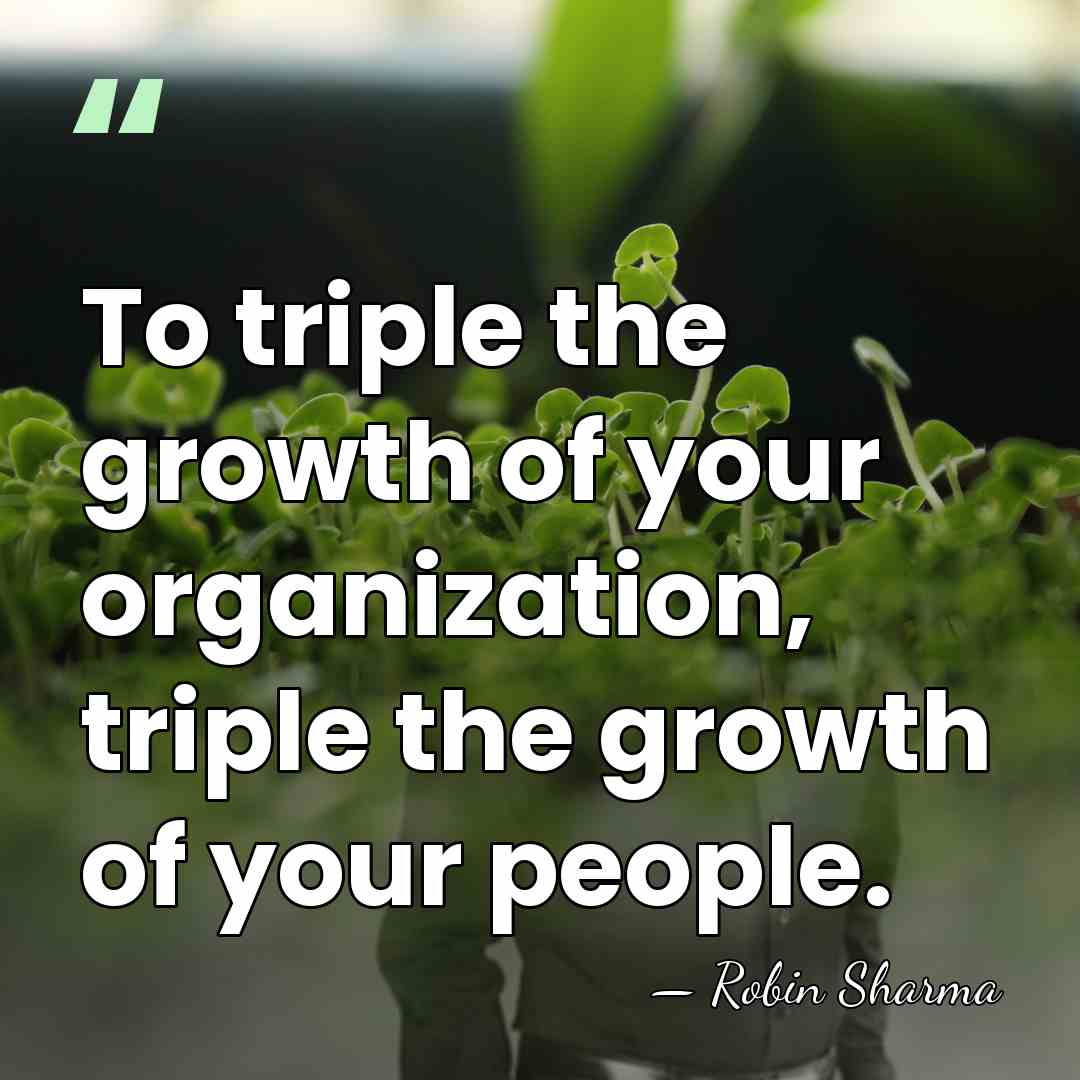 To triple the growth of your organization, triple the growth of your&hellip; - Robin Sharma