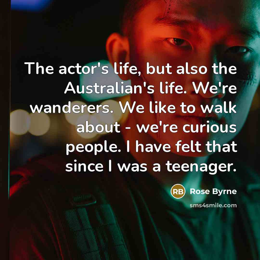 “The actor's life, but also the Australian's life. We're wanderers.…” quote by Rose Byrne
