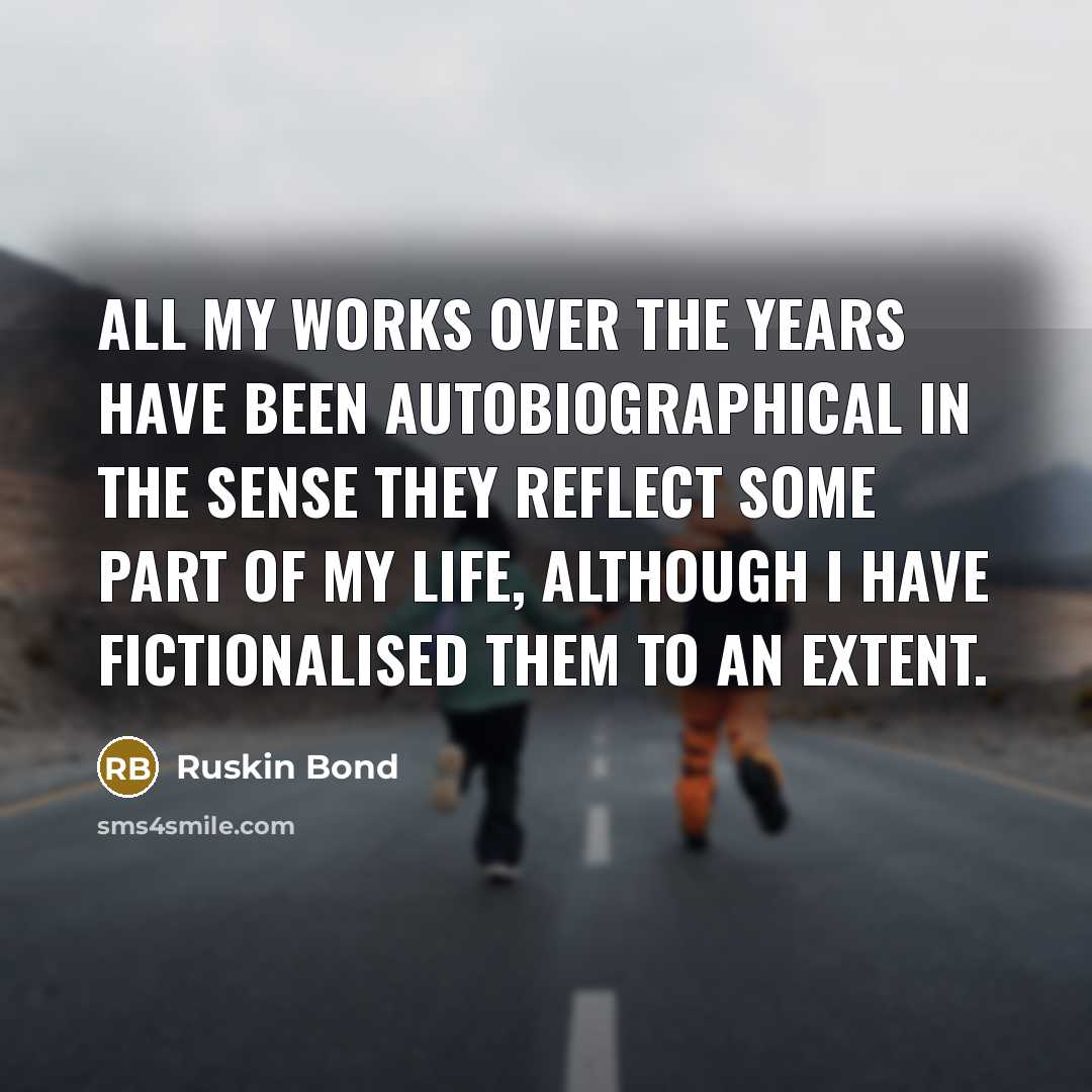 “All my works over the years have been autobiographical in…” quote by Ruskin Bond
