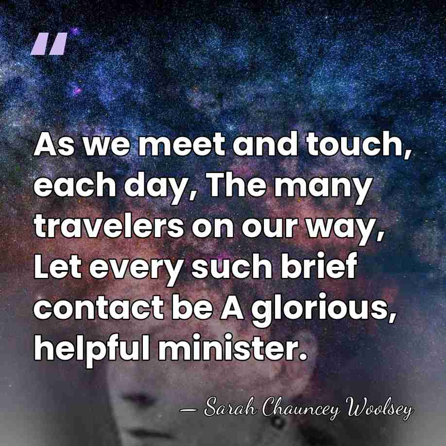 As we meet and touch, each day, The many travelers on our&hellip; - Sarah Chauncey Woolsey
