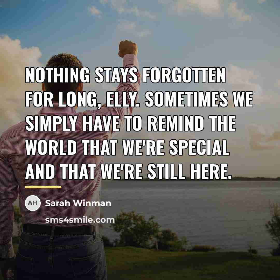 “Nothing stays forgotten for long, Elly. Sometimes we simply have…” quote by Sarah Winman