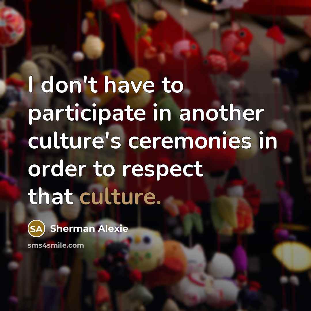 “I don't have to participate in another culture's ceremonies in…” quote by Sherman Alexie