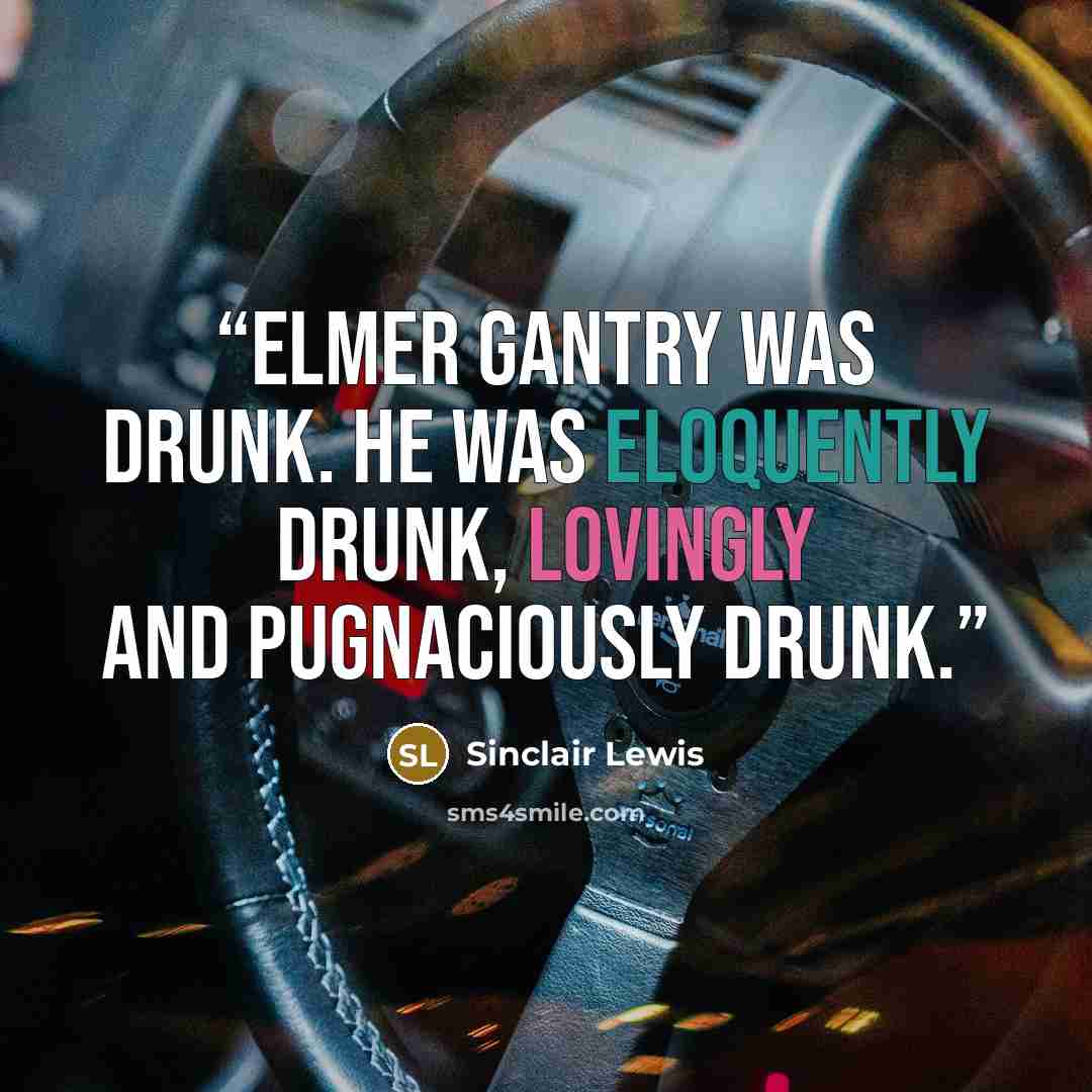 “Elmer Gantry was drunk. He was eloquently drunk, lovingly and pugnaciously drunk.” quote by Sinclair Lewis