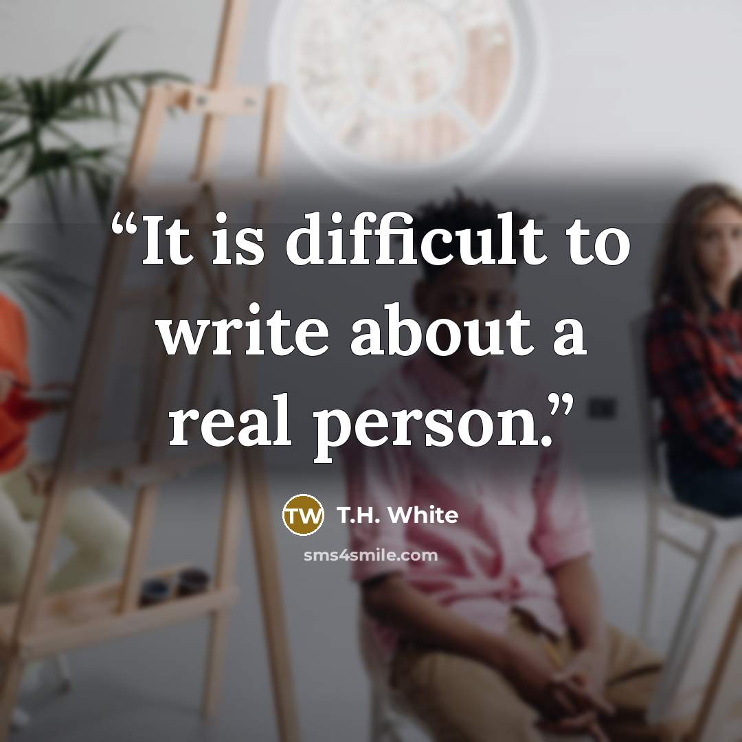 “It is difficult to write about a real person.” quote by T.H. White