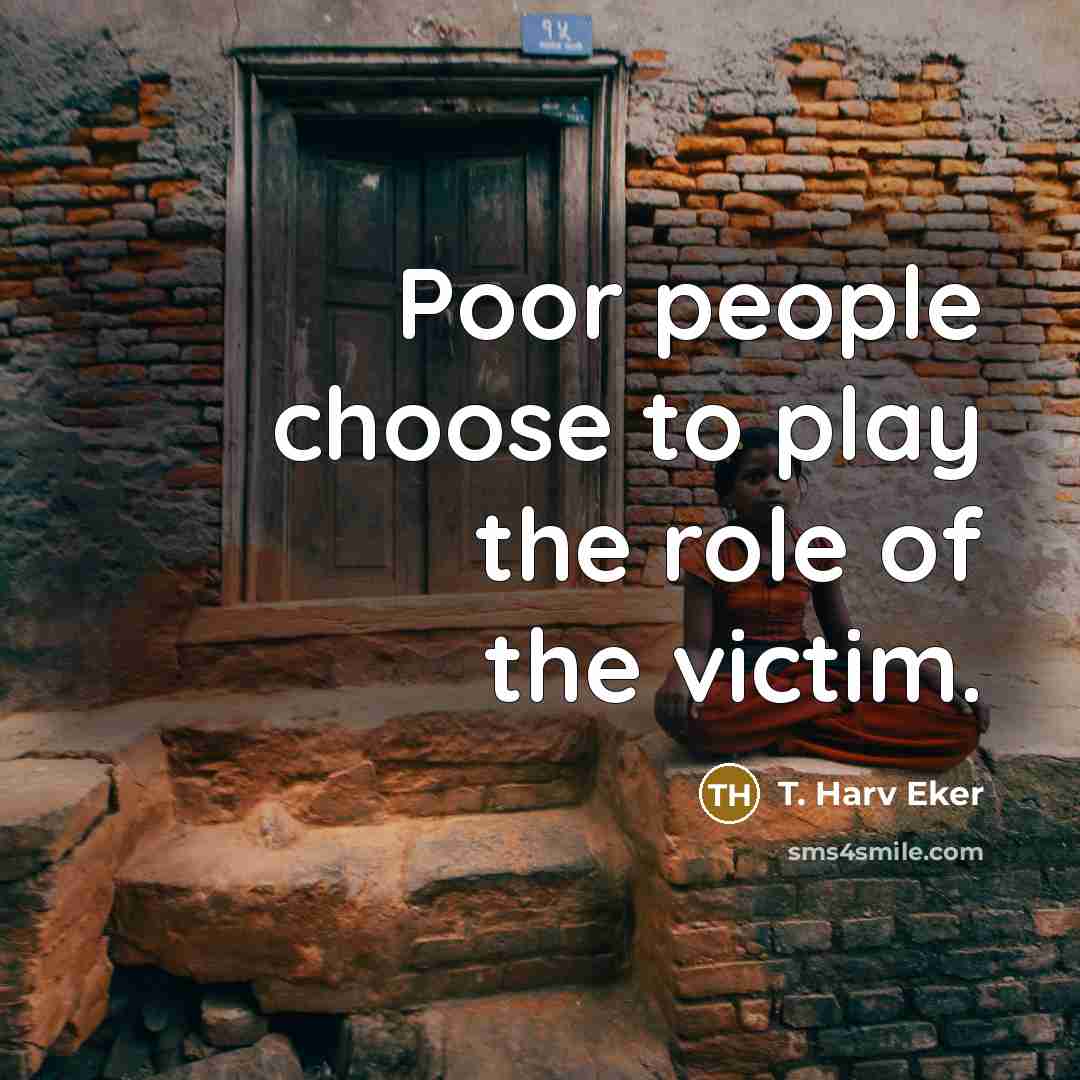 “Poor people choose to play the role of the victim.…” quote by T. Harv Eker